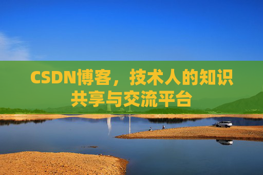 CSDN博客，技术人的知识共享与交流平台
